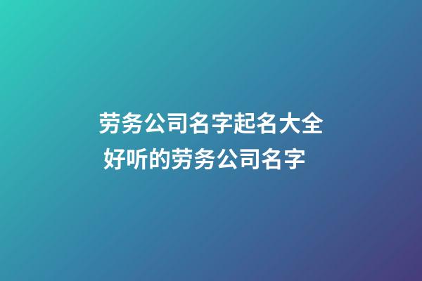 劳务公司名字起名大全 好听的劳务公司名字-第1张-公司起名-玄机派